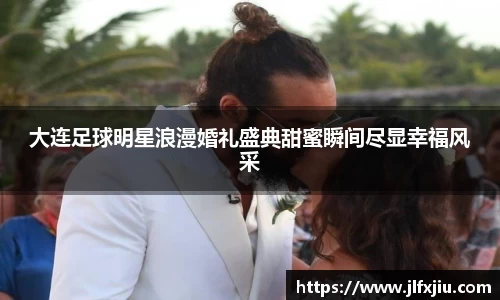 大连足球明星浪漫婚礼盛典甜蜜瞬间尽显幸福风采