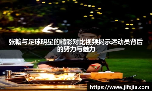张翰与足球明星的精彩对比视频揭示运动员背后的努力与魅力